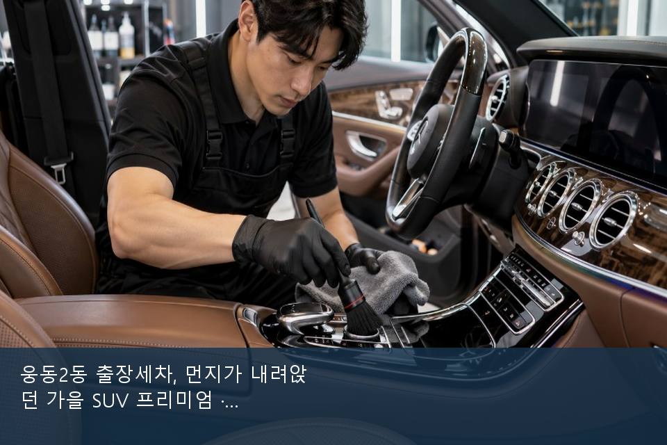 웅동2동 출장세차, 먼지가 내려앉던 가을 SUV 프리미엄 · 방문 전에 확인한 것